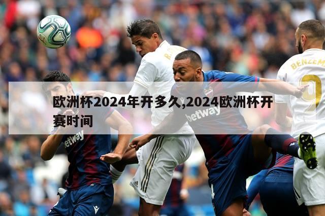 欧洲杯2024年开多久,2024欧洲杯开赛时间